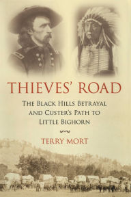 Title: Thieves' Road: The Black Hills Betrayal and Custer's Path to Little Bighorn, Author: Terry Mort
