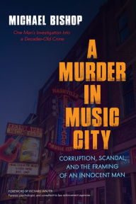 Title: A Murder in Music City: Corruption, Scandal, and the Framing of an Innocent Man, Author: Michael Bishop