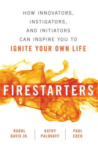 Firestarters: How Innovators, Instigators, and Initiators Can Inspire You to Ignite Your Own Life