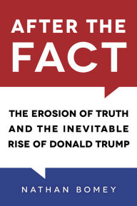 Title: After the Fact: The Erosion of Truth and the Inevitable Rise of Donald Trump, Author: Nathan Bomey