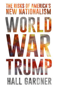 Title: World War Trump: The Risks of America's New Nationalism, Author: Hall Gardner