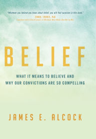 Title: Belief: What It Means to Believe and Why Our Convictions Are So Compelling, Author: James E. Alcock