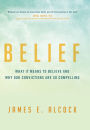 Belief: What It Means to Believe and Why Our Convictions Are So Compelling