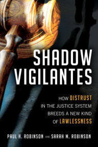 Title: Shadow Vigilantes: How Distrust in the Justice System Breeds a New Kind of Lawlessness, Author: Paul H. Robinson