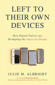 Title: Left to Their Own Devices: How Digital Natives Are Reshaping the American Dream, Author: Julie M. Albright