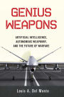 Genius Weapons: Artificial Intelligence, Autonomous Weaponry, and the Future of Warfare