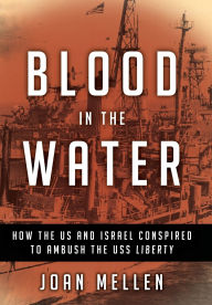 Title: Blood in the Water: How the US and Israel Conspired to Ambush the USS Liberty, Author: Joan Mellen
