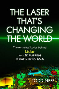 Title: The Laser That's Changing the World: The Amazing Stories behind Lidar, from 3D Mapping to Self-Driving Cars, Author: Todd Neff