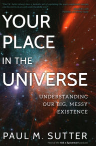 Title: Your Place in the Universe: Understanding Our Big, Messy Existence, Author: Paul M. Sutter