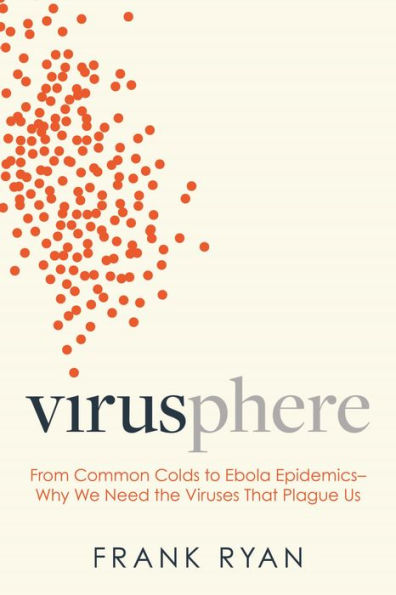 Virusphere: From Common Colds to Ebola Epidemics-Why We Need the Viruses That Plague Us