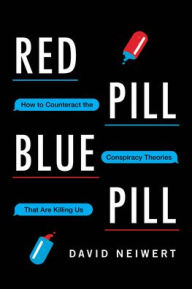 Title: Red Pill, Blue Pill: How to Counteract the Conspiracy Theories That Are Killing Us, Author: David Neiwert