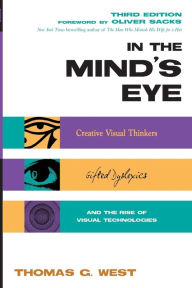 Title: In the Mind's Eye: Creative Visual Thinkers, Gifted Dyslexics, and the Rise of Visual Technologies, Author: Thomas G. West