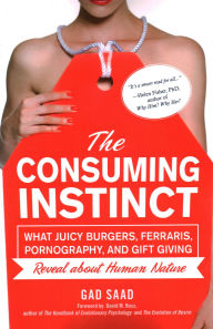 Title: The Consuming Instinct: What Juicy Burgers, Ferraris, Pornography, and Gift Giving Reveal About Human Nature, Author: Gad Saad