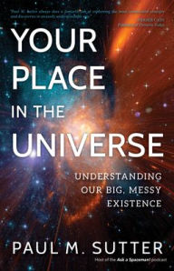 Title: Your Place in the Universe: Understanding Our Big, Messy Existence, Author: Paul M. Sutter