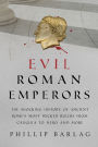 Evil Roman Emperors: The Shocking History of Ancient Rome's Most Wicked Rulers from Caligula to Nero and More