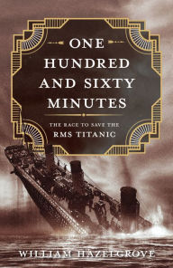 Title: One Hundred and Sixty Minutes: The Race to Save the RMS Titanic, Author: William Elliott Hazelgrove