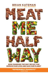 Title: Meat Me Halfway: How Changing the Way We Eat Can Improve Our Lives and Save Our Planet, Author: Brian Kateman