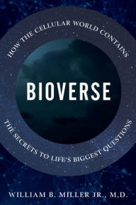Title: Bioverse: How the Cellular World Contains the Secrets to Life's Biggest Questions, Author: William B. Miller Jr.