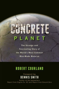 Title: Concrete Planet: The Strange and Fascinating Story of the World's Most Common Man-Made Material, Author: Robert Courland