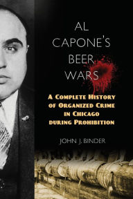 Title: Al Capone's Beer Wars: A Complete History of Organized Crime in Chicago during Prohibition, Author: John J. Binder