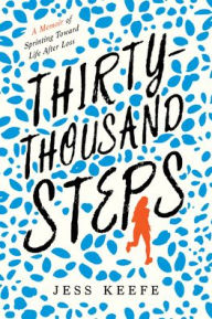 Title: Thirty-Thousand Steps: A Memoir of Sprinting toward Life after Loss, Author: Jess Keefe