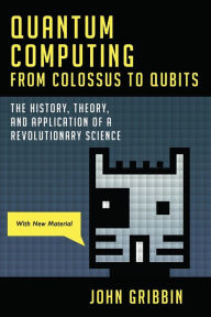 Title: Quantum Computing from Colossus to Qubits: The History, Theory, and Application of a Revolutionary Science, Author: John Gribbin