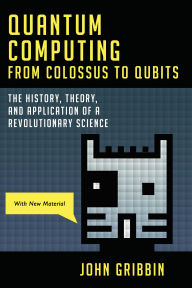 Title: Quantum Computing from Colossus to Qubits: The History, Theory, and Application of a Revolutionary Science, Author: John Gribbin