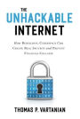 The Unhackable Internet: How Rebuilding Cyberspace Can Create Real Security and Prevent Financial Collapse