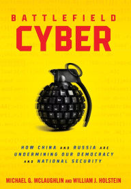 Title: Battlefield Cyber: How China and Russia are Undermining Our Democracy and National Security, Author: William J Holstein