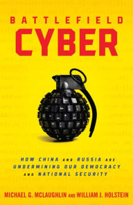 Title: Battlefield Cyber: How China and Russia are Undermining Our Democracy and National Security, Author: William J Holstein