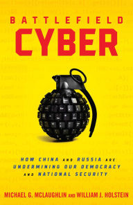 Title: Battlefield Cyber: How China and Russia are Undermining Our Democracy and National Security, Author: William J Holstein