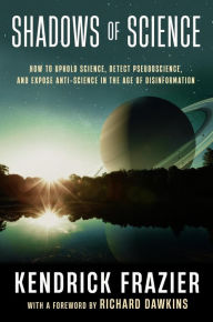 Title: Shadows of Science: How to Uphold Science, Detect Pseudoscience, and Expose Antiscience in the Age of Disinformation, Author: Kendrick Frazier