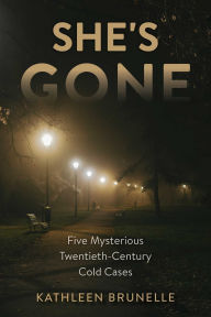 Title: She's Gone: Five Mysterious Twentieth-Century Cold Cases, Author: Kathleen Brunelle