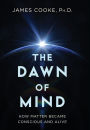 The Dawn of Mind: How Matter Became Conscious and Alive
