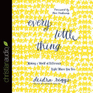 Title: Every Little Thing: Making a World of Difference Right Where You Are, Author: Deidra Riggs