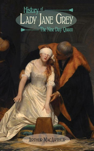 History Of Lady Jane Grey: The Nine Day Queen By Arthur MacArthur ...