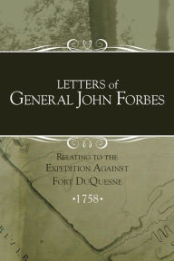 Title: Letters of General John Forbes relating to the Expedition Against Fort Duquesne, Author: Irene Stewart