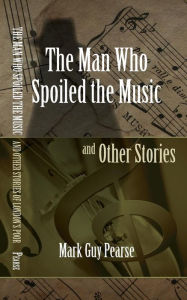 Title: The Man Who Spoiled the Music and Other Stories, Author: Mark Guy Pearse