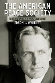 Title: The American Peace Society: A Centennial History, 1828-1928, Author: Edson L. Whitney