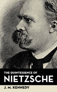 Title: The Quintessence Of Nietzsche, Author: J. M. Kennedy