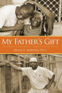 My Father's Gift: How One Man's Purpose Became a Journey of Hope and Healing