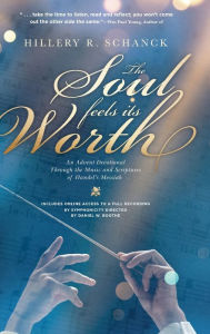 Title: The Soul Feels its Worth: An Advent Devotional Through the Music and Scriptures of Handel's Messiah, Author: Hillery R Schanck