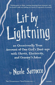 Title: Lit by Lightning: An Occasionally True Account of One Girl's Dust-ups with Ghosts, Electricity, and Granny's Ashes, Author: Nicole Sarrocco