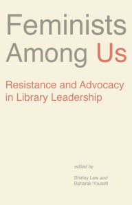 Title: Feminists Among Us: Resistance and Advocacy in Library Leadership, Author: Lew Shirley