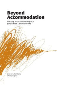 Title: Beyond Accommodation: Creating an Inclusive Workplace for Disabled Library Workers, Author: Jessica Schomberg
