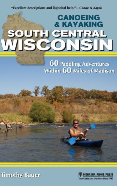 Canoeing & Kayaking South Central Wisconsin: 60 Paddling Adventures Within 60 Miles of Madison