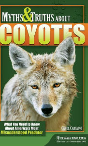 Title: Myths & Truths About Coyotes: What You Need to Know About America's Most Misunderstood Predator, Author: Carol Cartaino