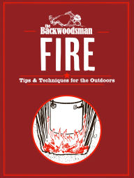 Title: Backwoodsman Fire: Tips & Techniques for the Outdoors, Author: The Backwoodsman