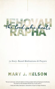 Title: Jehovah-Rapha: The God Who Heals: 72 Story-Based Meditations and Prayers, Author: Mary J. Nelson