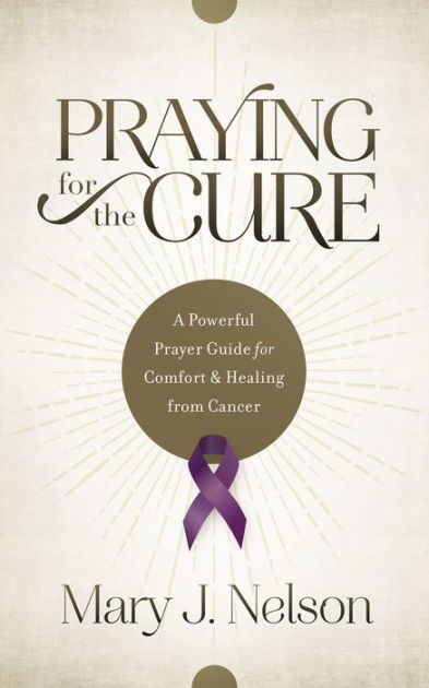 Praying For The Cure A Powerful Prayer Guide For Comfort And